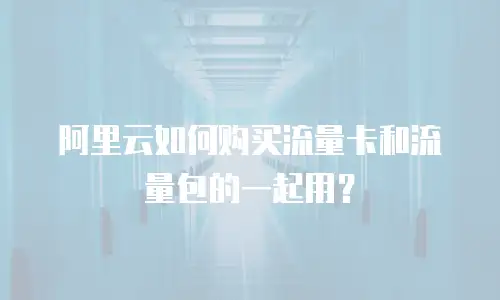 阿里云如何购买流量卡和流量包的一起用？