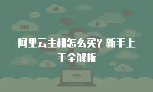 阿里云主机怎么买？新手上手全解析