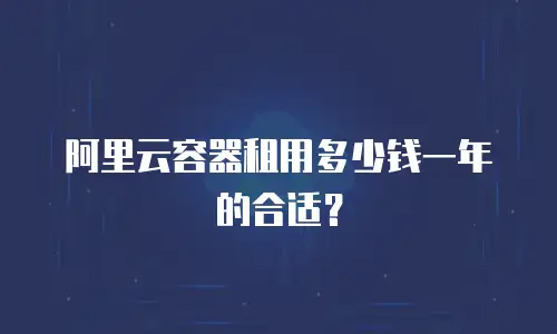 阿里云容器租用多少钱一年的合适？