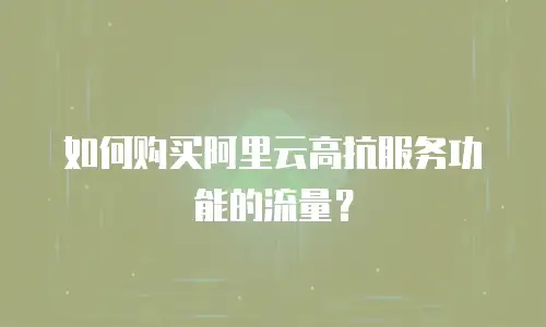 如何购买阿里云高抗服务功能的流量？