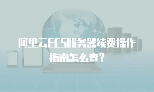 阿里云ECS服务器续费操作指南怎么查？
