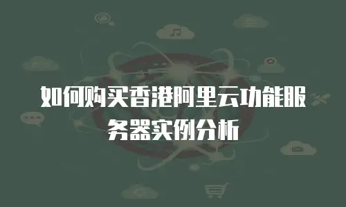 如何购买香港阿里云功能服务器实例分析