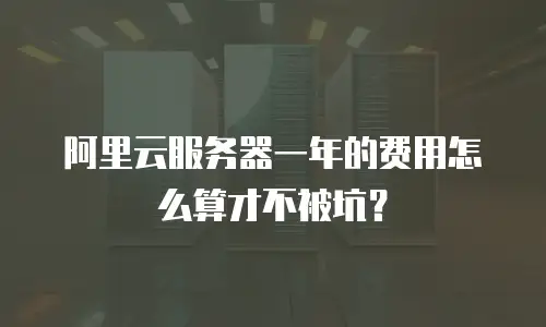 阿里云服务器一年的费用怎么算才不被坑？