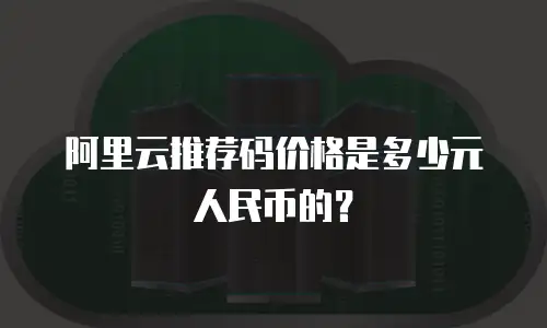 阿里云推荐码价格是多少元人民币的？