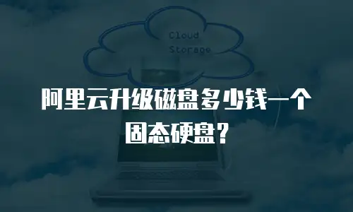 阿里云升级磁盘多少钱一个固态硬盘？