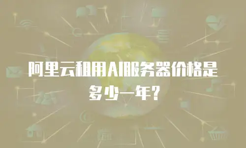 阿里云租用AI服务器价格是多少一年？