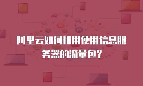 阿里云如何租用使用信息服务器的流量包？