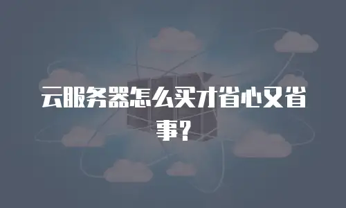 云服务器怎么买才省心又省事？