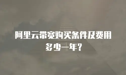 阿里云带宽购买条件及费用多少一年？