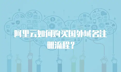 阿里云如何购买国外域名注册流程？
