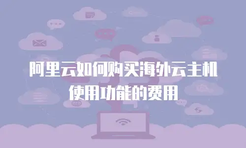 阿里云如何购买海外云主机使用功能的费用