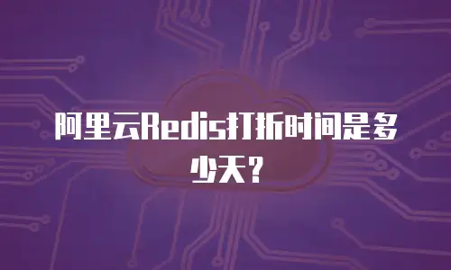 阿里云Redis打折时间是多少天？