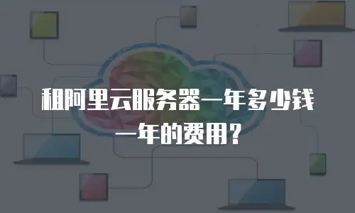 租阿里云服务器一年多少钱一年的费用？