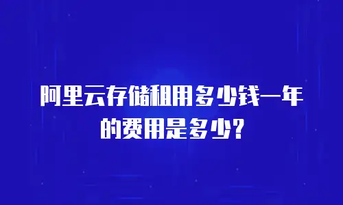阿里云存储租用多少钱一年的费用是多少？