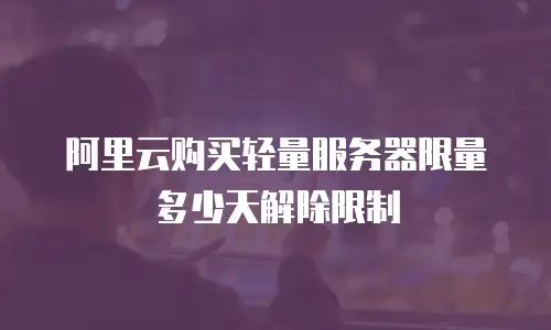 阿里云购买轻量服务器限量多少天解除限制