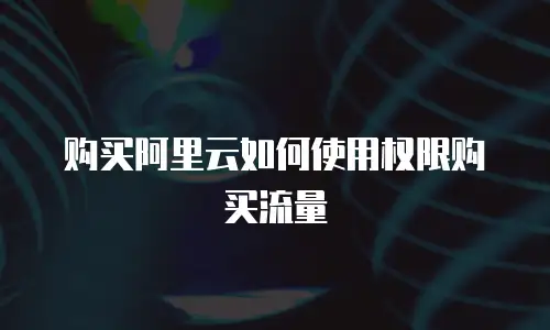购买阿里云如何使用权限购买流量