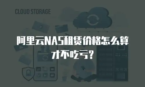 阿里云NAS租赁价格怎么算才不吃亏？