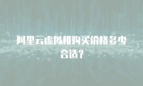 阿里云虚拟机购买价格多少合适？
