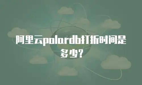 阿里云polardb打折时间是多少？