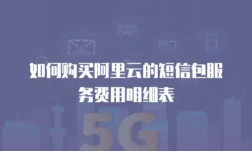 如何购买阿里云的短信包服务费用明细表