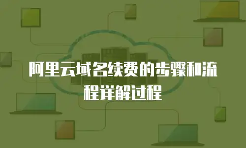 阿里云域名续费的步骤和流程详解过程