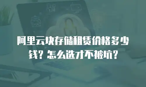 阿里云块存储租赁价格多少钱？怎么选才不被坑？