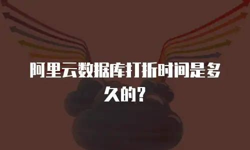 阿里云数据库打折时间是多久的？