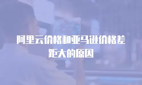 阿里云价格和亚马逊价格差距大的原因