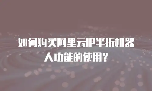 如何购买阿里云IP半折机器人功能的使用？
