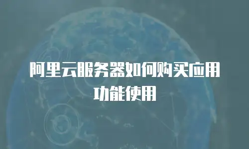 阿里云服务器如何购买应用功能使用