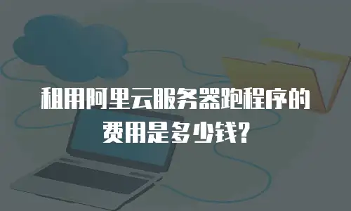 租用阿里云服务器跑程序的费用是多少钱？