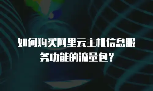 如何购买阿里云主机信息服务功能的流量包？