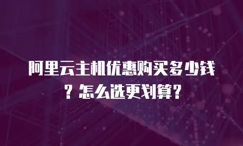 阿里云主机优惠购买多少钱？怎么选更划算？