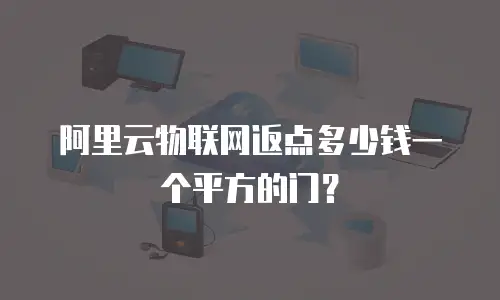 阿里云物联网返点多少钱一个平方的门？