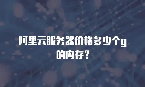 阿里云服务器价格多少个g的内存？