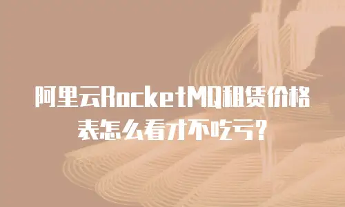 阿里云RocketMQ租赁价格表怎么看才不吃亏？