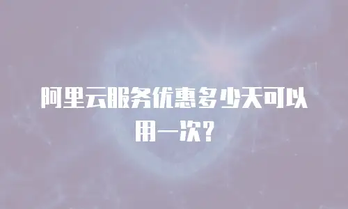 阿里云服务优惠多少天可以用一次？