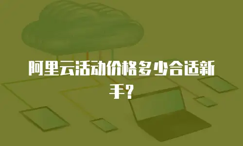 阿里云活动价格多少合适新手？