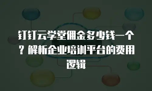 钉钉云学堂佣金多少钱一个？解析企业培训平台的费用逻辑