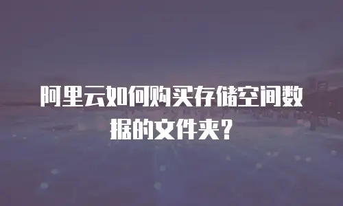 阿里云如何购买存储空间数据的文件夹？