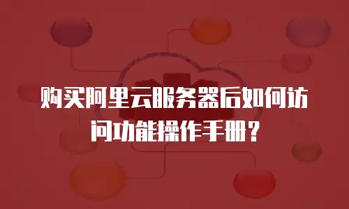 购买阿里云服务器后如何访问功能操作手册？
