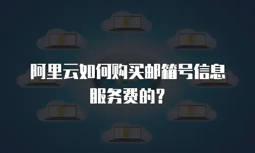 阿里云如何购买邮箱号信息服务费的？