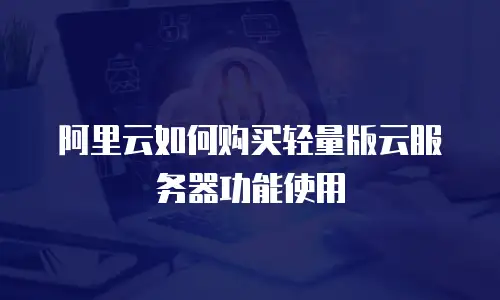 阿里云如何购买轻量版云服务器功能使用