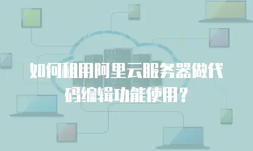 如何租用阿里云服务器做代码编辑功能使用？