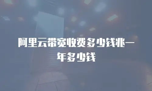 阿里云带宽收费多少钱兆一年多少钱
