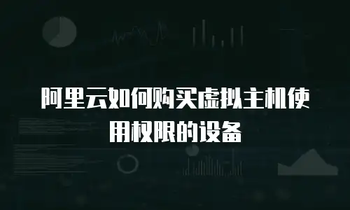 阿里云如何购买虚拟主机使用权限的设备