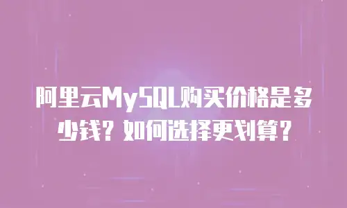 阿里云MySQL购买价格是多少钱？如何选择更划算？