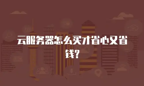 云服务器怎么买才省心又省钱？