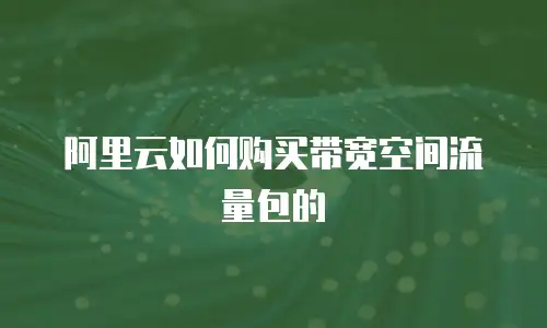 阿里云如何购买带宽空间流量包的