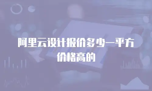 阿里云设计报价多少一平方价格高的